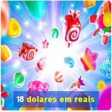 18 dolares em reais